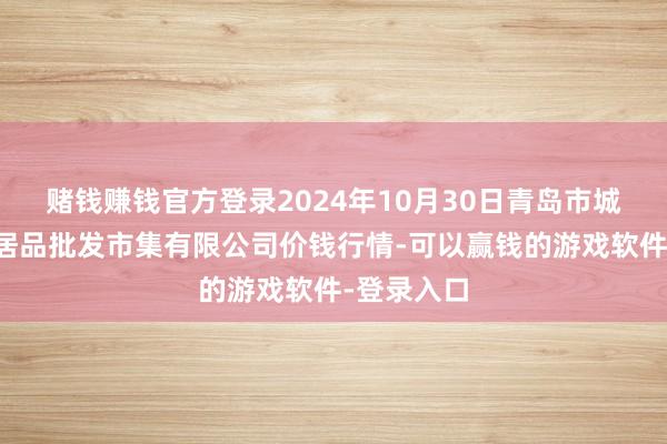 赌钱赚钱官方登录2024年10月30日青岛市城阳蔬菜水居品批发市集有限公司价钱行情-可以赢钱的游戏软件-登录入口