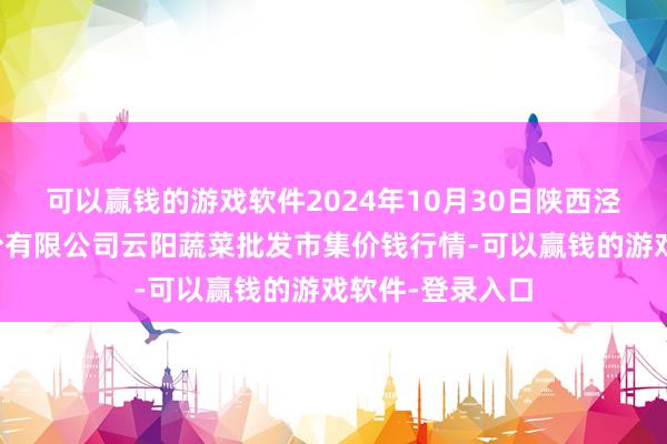 可以赢钱的游戏软件2024年10月30日陕西泾云当代农业股份有限公司云阳蔬菜批发市集价钱行情-可以赢钱的游戏软件-登录入口