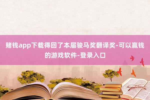赌钱app下载得回了本届骏马奖翻译奖-可以赢钱的游戏软件-登录入口