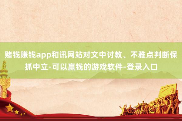 赌钱赚钱app和讯网站对文中讨教、不雅点判断保抓中立-可以赢钱的游戏软件-登录入口
