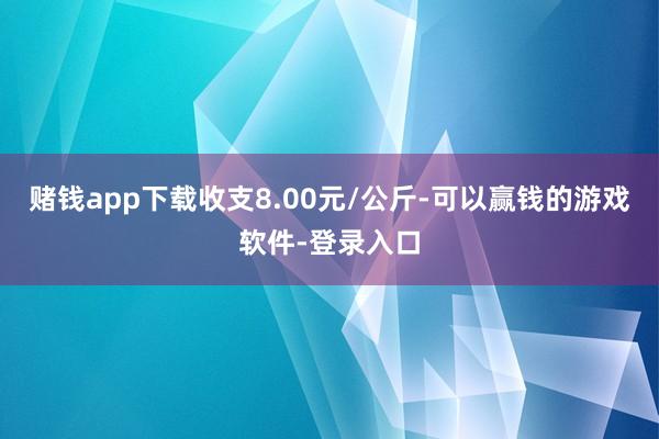 赌钱app下载收支8.00元/公斤-可以赢钱的游戏软件-登录入口
