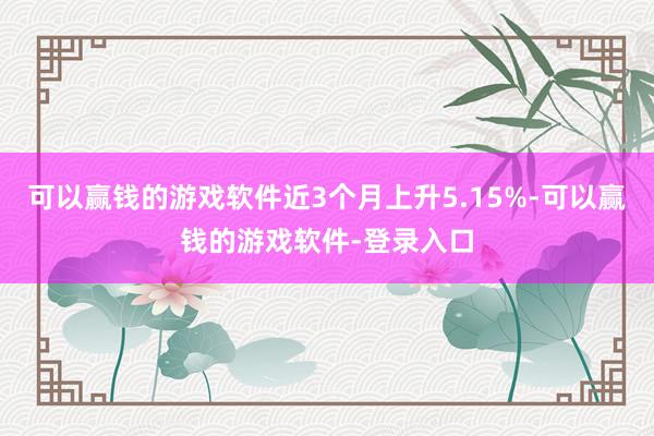 可以赢钱的游戏软件近3个月上升5.15%-可以赢钱的游戏软件-登录入口