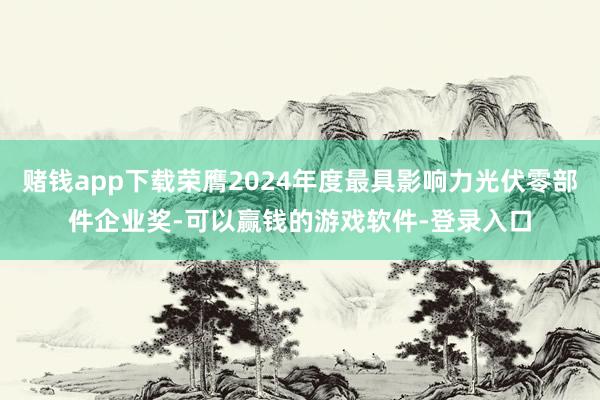 赌钱app下载荣膺2024年度最具影响力光伏零部件企业奖-可以赢钱的游戏软件-登录入口