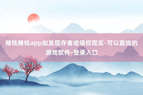 赌钱赚钱app如发现存害或侵权现实-可以赢钱的游戏软件-登录入口