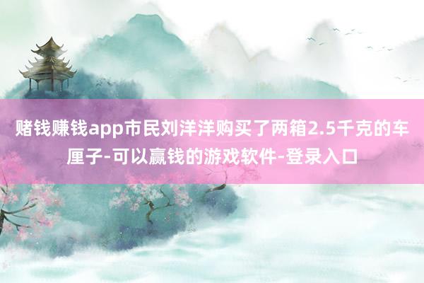 赌钱赚钱app市民刘洋洋购买了两箱2.5千克的车厘子-可以赢钱的游戏软件-登录入口