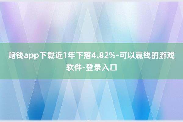 赌钱app下载近1年下落4.82%-可以赢钱的游戏软件-登录入口