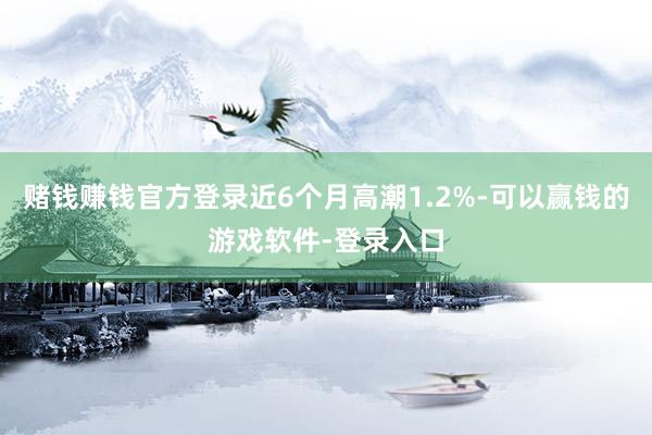 赌钱赚钱官方登录近6个月高潮1.2%-可以赢钱的游戏软件-登录入口