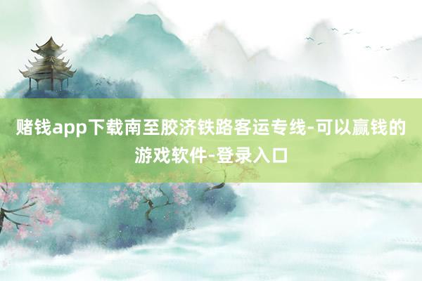 赌钱app下载南至胶济铁路客运专线-可以赢钱的游戏软件-登录入口