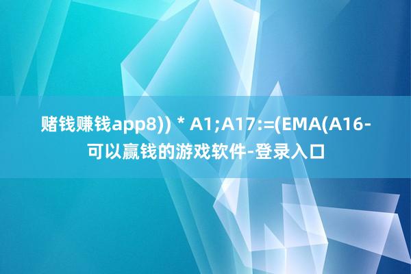 赌钱赚钱app8)) * A1;A17:=(EMA(A16-可以赢钱的游戏软件-登录入口
