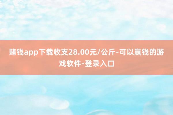 赌钱app下载收支28.00元/公斤-可以赢钱的游戏软件-登录入口