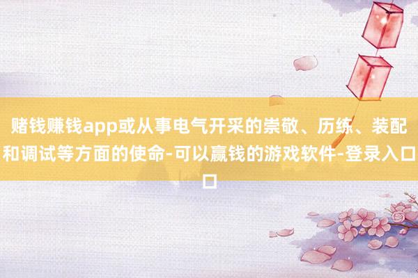 赌钱赚钱app或从事电气开采的崇敬、历练、装配和调试等方面的使命-可以赢钱的游戏软件-登录入口