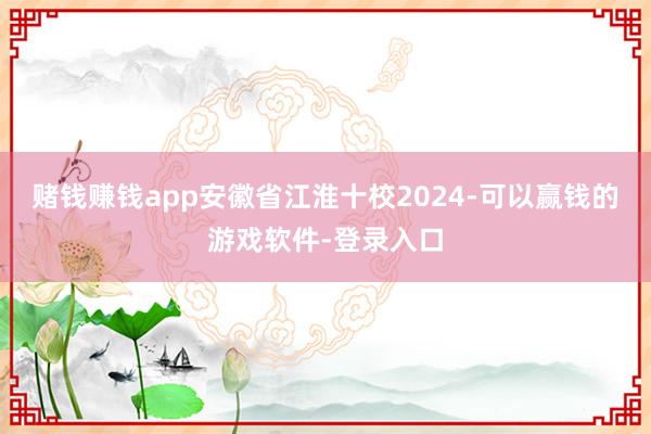 赌钱赚钱app安徽省江淮十校2024-可以赢钱的游戏软件-登录入口