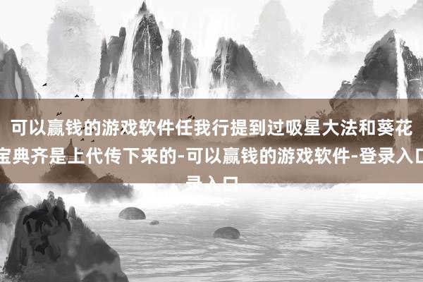 可以赢钱的游戏软件任我行提到过吸星大法和葵花宝典齐是上代传下来的-可以赢钱的游戏软件-登录入口