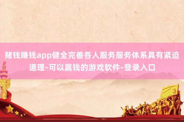赌钱赚钱app健全完善各人服务服务体系具有紧迫道理-可以赢钱的游戏软件-登录入口