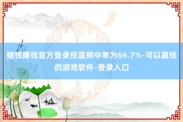 赌钱赚钱官方登录投篮掷中率为66.7%-可以赢钱的游戏软件-登录入口