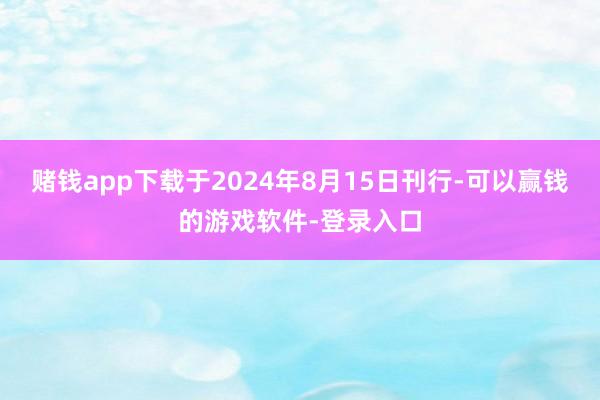 赌钱app下载于2024年8月15日刊行-可以赢钱的游戏软件-登录入口