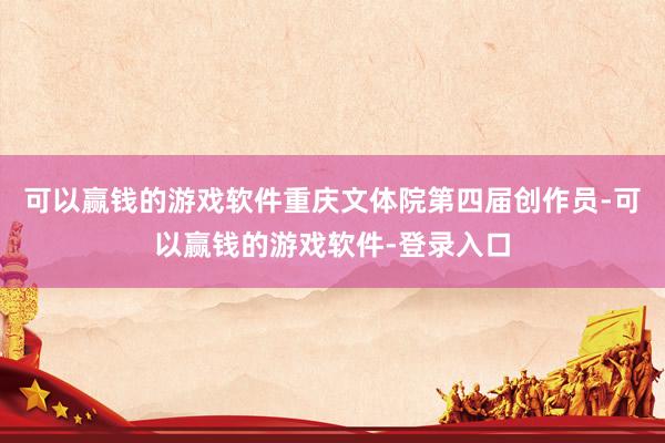 可以赢钱的游戏软件重庆文体院第四届创作员-可以赢钱的游戏软件-登录入口