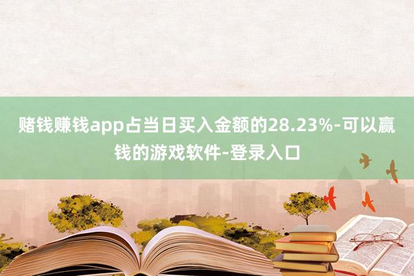 赌钱赚钱app占当日买入金额的28.23%-可以赢钱的游戏软件-登录入口