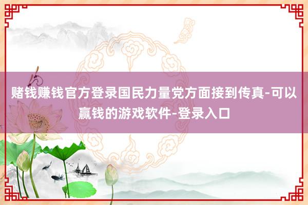 赌钱赚钱官方登录国民力量党方面接到传真-可以赢钱的游戏软件-登录入口