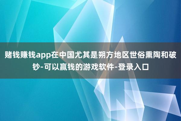 赌钱赚钱app在中国尤其是朔方地区世俗熏陶和破钞-可以赢钱的游戏软件-登录入口