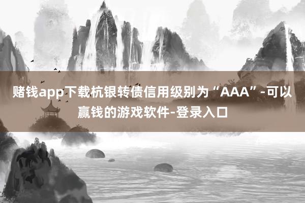 赌钱app下载杭银转债信用级别为“AAA”-可以赢钱的游戏软件-登录入口