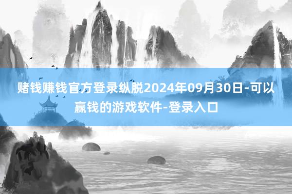 赌钱赚钱官方登录纵脱2024年09月30日-可以赢钱的游戏软件-登录入口