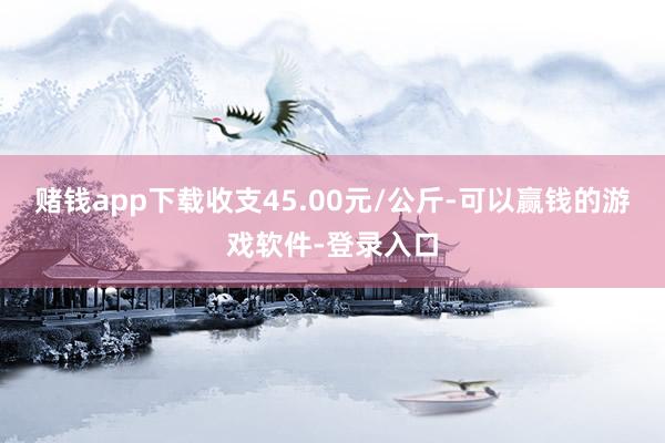 赌钱app下载收支45.00元/公斤-可以赢钱的游戏软件-登录入口