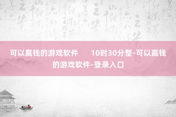 可以赢钱的游戏软件      10时30分整-可以赢钱的游戏软件-登录入口