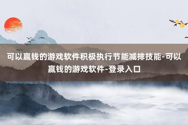 可以赢钱的游戏软件积极执行节能减排技能-可以赢钱的游戏软件-登录入口