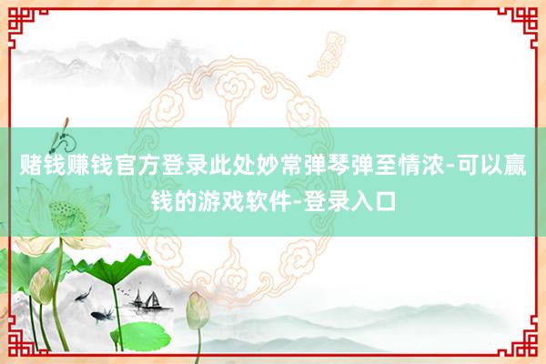 赌钱赚钱官方登录此处妙常弹琴弹至情浓-可以赢钱的游戏软件-登录入口
