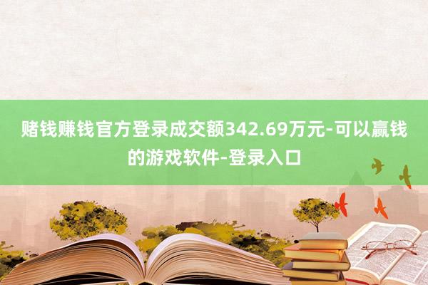赌钱赚钱官方登录成交额342.69万元-可以赢钱的游戏软件-登录入口