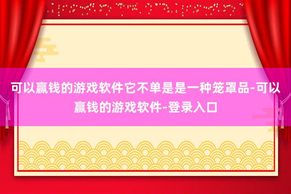 可以赢钱的游戏软件它不单是是一种笼罩品-可以赢钱的游戏软件-登录入口