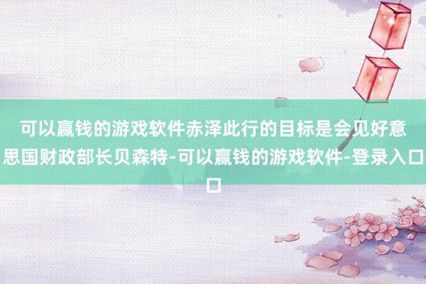 可以赢钱的游戏软件　　赤泽此行的目标是会见好意思国财政部长贝森特-可以赢钱的游戏软件-登录入口