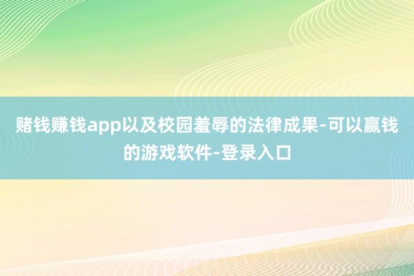 赌钱赚钱app以及校园羞辱的法律成果-可以赢钱的游戏软件-登录入口