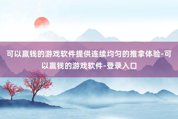 可以赢钱的游戏软件提供连续均匀的推拿体验-可以赢钱的游戏软件-登录入口