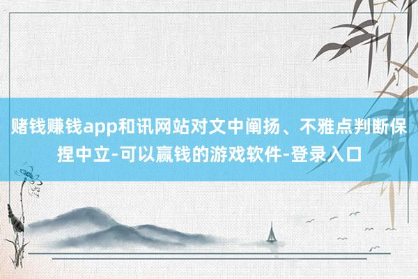 赌钱赚钱app和讯网站对文中阐扬、不雅点判断保捏中立-可以赢钱的游戏软件-登录入口