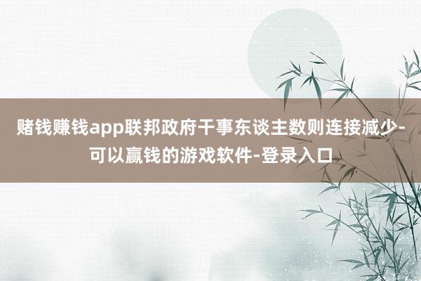 赌钱赚钱app联邦政府干事东谈主数则连接减少-可以赢钱的游戏软件-登录入口