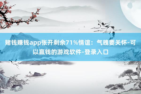 赌钱赚钱app张开剩余71%情谊：气魄要关怀-可以赢钱的游戏软件-登录入口