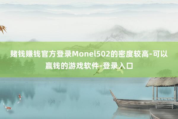 赌钱赚钱官方登录Monel502的密度较高-可以赢钱的游戏软件-登录入口