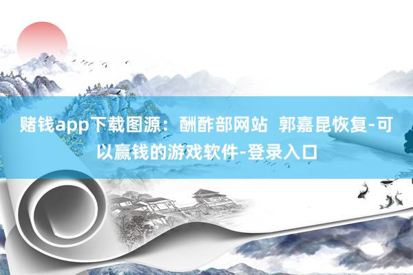 赌钱app下载图源：酬酢部网站  郭嘉昆恢复-可以赢钱的游戏软件-登录入口