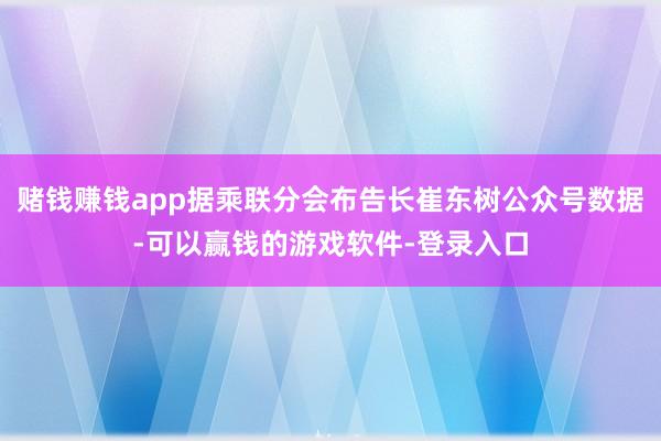赌钱赚钱app据乘联分会布告长崔东树公众号数据-可以赢钱的游戏软件-登录入口