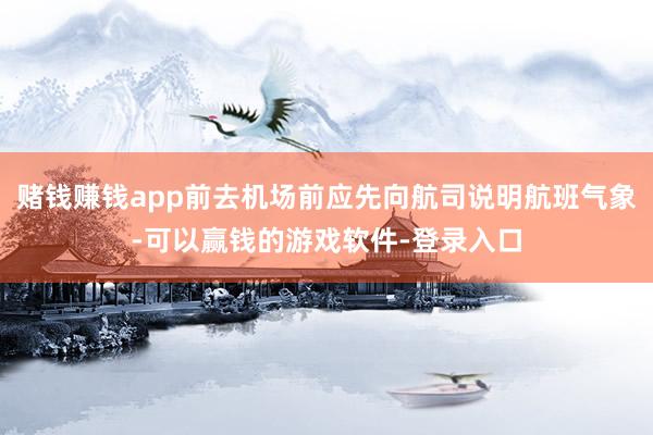 赌钱赚钱app前去机场前应先向航司说明航班气象-可以赢钱的游戏软件-登录入口