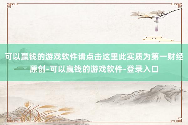可以赢钱的游戏软件请点击这里此实质为第一财经原创-可以赢钱的游戏软件-登录入口
