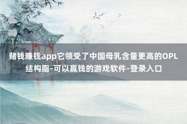 赌钱赚钱app它领受了中国母乳含量更高的OPL结构脂-可以赢钱的游戏软件-登录入口