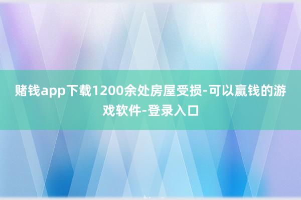 赌钱app下载1200余处房屋受损-可以赢钱的游戏软件-登录入口
