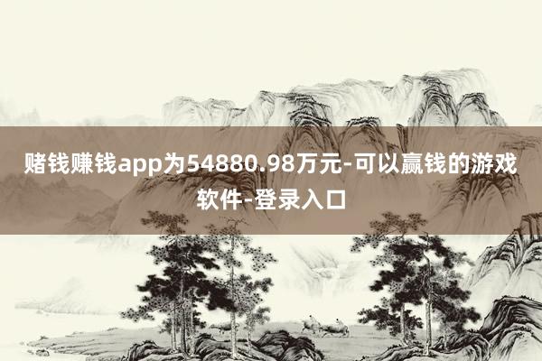 赌钱赚钱app为54880.98万元-可以赢钱的游戏软件-登录入口