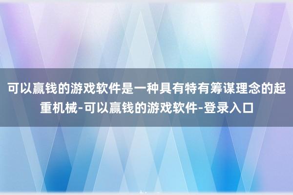 可以赢钱的游戏软件是一种具有特有筹谋理念的起重机械-可以赢钱的游戏软件-登录入口