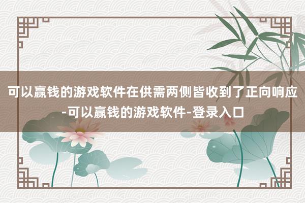 可以赢钱的游戏软件在供需两侧皆收到了正向响应-可以赢钱的游戏软件-登录入口