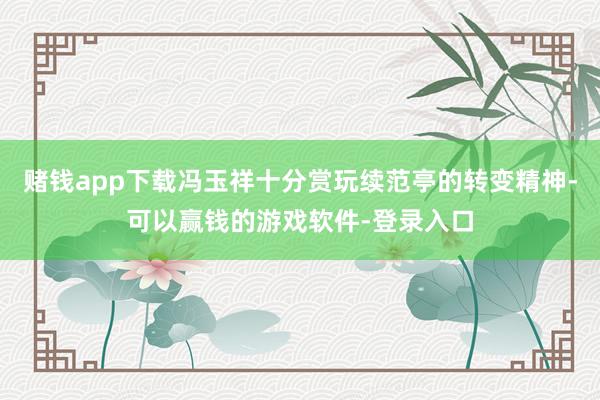 赌钱app下载冯玉祥十分赏玩续范亭的转变精神-可以赢钱的游戏软件-登录入口