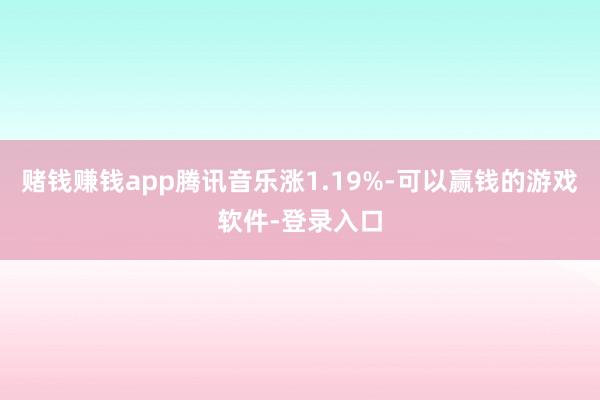 赌钱赚钱app腾讯音乐涨1.19%-可以赢钱的游戏软件-登录入口